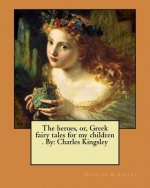 The heroes, or, Greek fairy tales for my children . By: Charles Kingsley