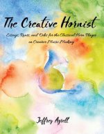 The Creative Hornist: Essays, Rants, and Odes for the Classical Hornist on Creative Music Making