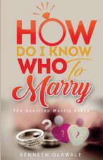 How Do I Know Who to Marry.: The Question Mostly asked about Love, Relationship and Marriage: Advice for Christian Singles on Dating