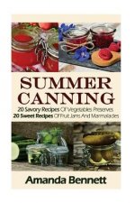 Summer Canning: 20 Savory Recipes Of Vegetables Preserves + 20 Sweet Recipes Of Fruit Jams And Marmalades: (Confiture Pot, Preserving