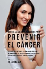 42 Recetas de Jugos Poderosos Para Prevenir el Cáncer: Recupérese y Prevenga el Cáncer Naturalmente Incrementando Vitaminas y Minerales Específicos Qu