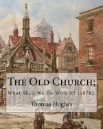 The Old Church; What Shall We Do With It? (1878). By: Thomas Hughes: Thomas Hughes QC (20 October 1822 - 22 March 1896) was an English lawyer, judge,