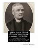 James Fraser, second bishop of Manchester: a memoir, 1818-1885. By: Thomas Hughes: James Fraser (18 August 1818 - 22 October 1885) was a reforming Ang