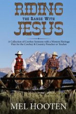 Riding the Range With Jesus: A Collection of Cowboy Sermons With a Western Flair for the Cowboy and Country Preacher or Teacher