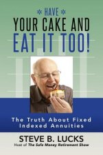 Have Your Cake and Eat It Too!: The Truth About Fixed Indexed Annuities