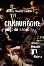Caravaggio: juego de manos: Novela. Libro Segundo