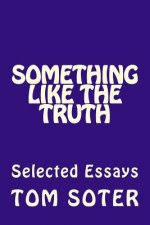 Something Like the Truth: Selected Essays