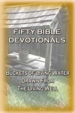 Fifty Bible Devotionals: Buckets Of Living Water Drawn From The Living Well