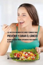 101 Recetas Orgánicas de Jugos y Comidas para Prevenir y Curar el Cáncer: Mejore Su Sistema Inmune Rápidamente para Combatir el Cáncer