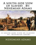 A south-side view of slavery . By: Nehemiah Adams