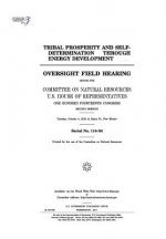 Tribal prosperity and self-determination through energy development: oversight field hearing before the Committee on Natural Resources, U.S. House of