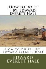 How to do it . By: Edward Everett Hale