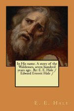 In His name. A story of the Waldenses, seven hundred years ago . By: E. E. Hale /Edward Everett Hale /