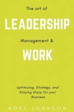 The art of leadership, management and work: Optimizing, Strategy and staying sharp for your business
