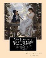 Alice Lorraine: a tale of the South Downs (1875). By: Richard Doddridge Blackmore: Alice Lorraine: a tale of the South Downs is a sens