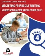 COMMON CORE WRITING Mastering Persuasive Writing, Grade 4: A Guided Workbook for Writing Opinion Pieces
