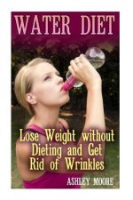 Water Diet: Lose Weight without Dieting and Get Rid of Wrinkles: (Weight Loss, Diet Plan)