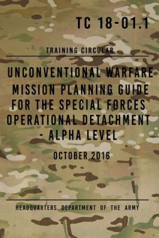 TC 18-01.1 Unconventional Warfare Mission Planning Guide for Special Forces: Operational Detachment - Alpha Level, October 2016