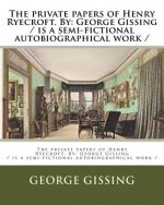 The private papers of Henry Ryecroft. By: George Gissing / is a semi-fictional autobiographical work /
