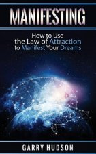 Manifesting: How to Use the Law of Attraction to Manifest Your Dreams