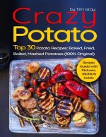 Crazy Potato: Top 30 Potato Recipes: Baked, Fried, Boiled, Mashed potatoes (100% original)
