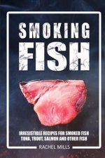 Smoking Fish: Irresistible Recipes for Smoked Fish (Tuna, Trout, Salmon and Other Fish)
