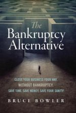 The Bankruptcy Alternative: Close Your Business Your Way, Without Bankruptcy. Save Time, Save Money, Save Your Sanity!