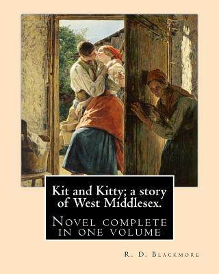 Kit and Kitty; a story of West Middlesex. By: R. D. Blackmore: Kit and Kitty: a story of west Middlesex is a three-volume novel by R. D. Blackmore pub