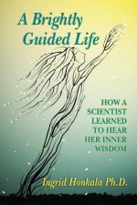A Brightly Guided Life: How A Scientist Learned to Hear Her Inner Wisdom