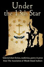 Under the 13th Star: Selected Short Fiction, Non-fiction Poetry and Prose from The Association of Rhode Island Authors
