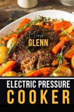 Electric Pressure Cooker The Best 99 Recipes of Your Favorite Quick and Easy Pressure Cooker Cookbook