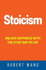 Stoicism: Unlock Happiness with the Stoic Way of Life