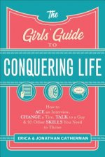 Girls` Guide to Conquering Life - How to Ace an Interview, Change a Tire, Talk to a Guy, and 97 Other Skills You Need to Thrive