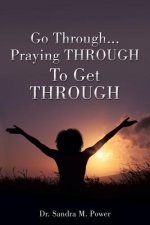 Go Through...Praying THROUGH To Get THROUGH
