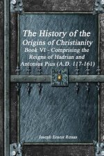 History of the Origins of Christianity Book VI - Comprising the Reigns of Hadrian and Antonius Pius (A.D. 117-161)
