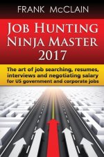 Job Hunting Ninja Master 2017: The art of job searching, resumes, interviews and negotiating salary for US government and corporate jobs