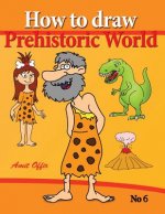 How to Draw Prehistoric World: Drawing Books - How to Draw Cavemen, Dinosaurs and Other Prehistoric Characters Step by Step