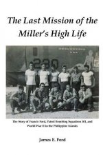The Last Mission of the Miller's High Life: The Story of Francis Ford, Patrol Bombing Squadron 101, and World War II in the Philippine Islands