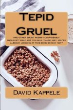 Tepid Gruel: And other short poems you probably shouldn't read but you will 'cause, hey, you're alrady looking at this book so why
