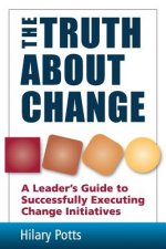 The Truth About Change: A Leader's Guide to Successfully Executing Change Initiatives