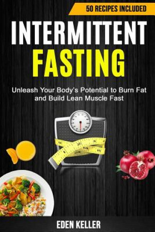Intermittent Fasting: Unleash Your Body's Potential to Burn Fat and Build Lean Muscle Fast (50 Recipes Included)