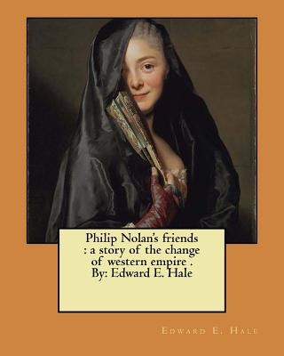 Philip Nolan's friends: a story of the change of western empire . By: Edward E. Hale