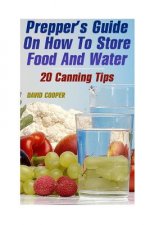 Prepper's Guide On How To Store Food And Water: 20 Canning Tips: (How to Store Food and Water)