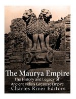 The Maurya Empire: The History and Legacy of Ancient India's Greatest Empire