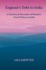 Englands Debt to India: A Historical narrative of the Britain's Fiscal Policy in India
