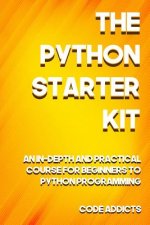The Python Starter Kit: An In-depth and Practical course for beginners to Python Programming. Including detailed step-by-step guides and pract