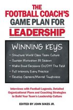 Football Coach's Game Plan for Leadership: Interviews with Football Legends, Detailed Organizational Plans and Coaching Strategies to Build Your Team'