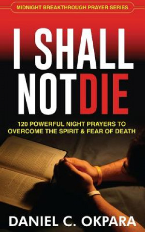 I Shall Not Die: 120 Powerful Night Prayers to Overcome the Spirit and Fear of Death