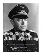 Field Marshal Albert Kesselring: The Life and Legacy of Nazi Germany's Most Popular Commander