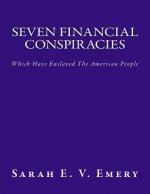 Seven Financial Conspiracies: Which Have Enslaved The American People